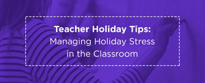 Teacher Holiday Tips: Managing Holiday Stress in the Classroom